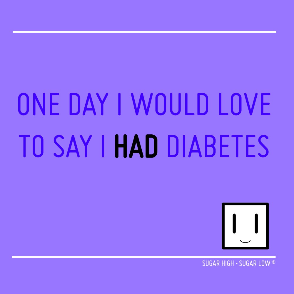 ONE DAY I WOULD LOVE TO SAY I HAD DIABETES